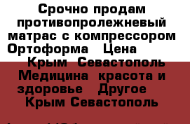 Срочно продам противопролежневый матрас с компрессором Ортоформа › Цена ­ 2 500 - Крым, Севастополь Медицина, красота и здоровье » Другое   . Крым,Севастополь